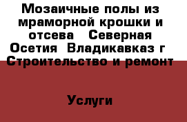 Мозаичные полы из мраморной крошки и отсева - Северная Осетия, Владикавказ г. Строительство и ремонт » Услуги   